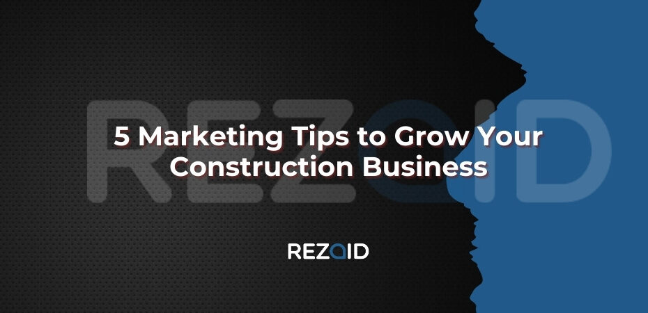 5 Marketing Tips to Grow Your Construction Business