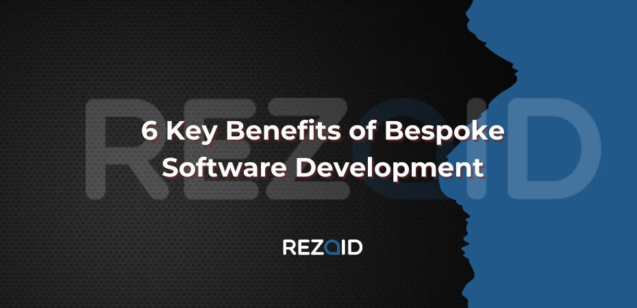 6 Key Benefits of Bespoke Software Development