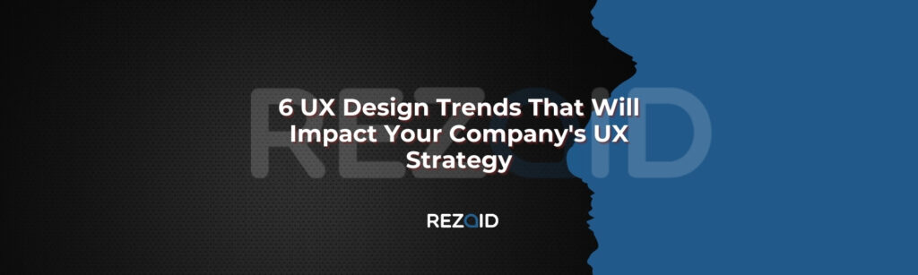 6 UX Design Trends That Will Impact Your Company's UX Strategy