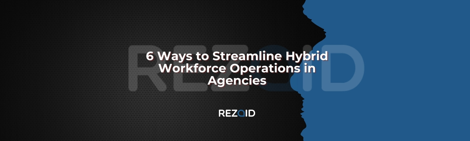 6 Ways to Streamline Hybrid Workforce Operations in Agencies