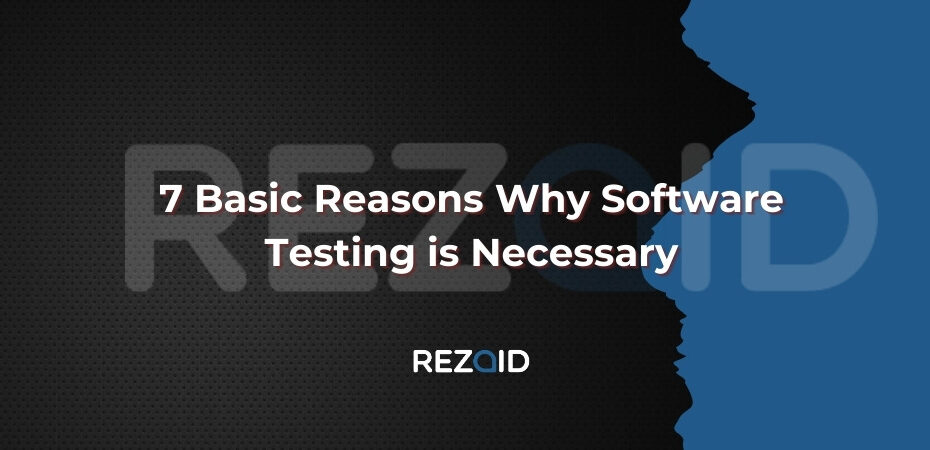 7 Basic Reasons Why Software Testing is Necessary