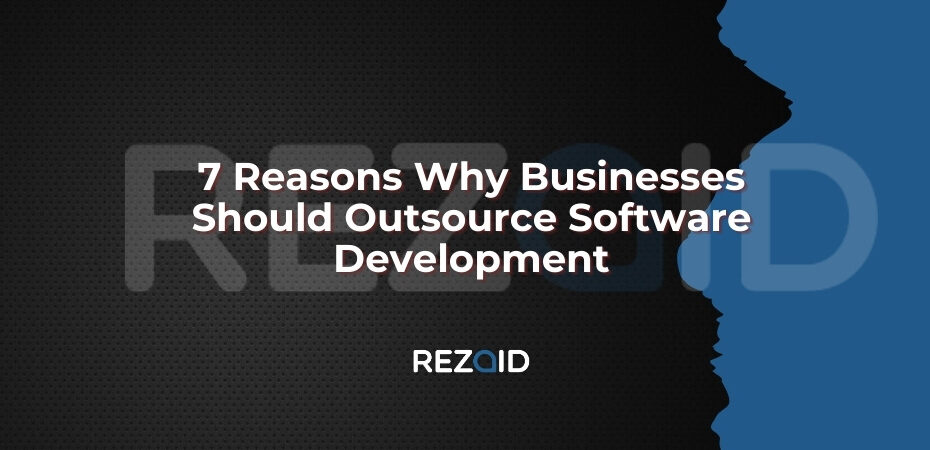7 Reasons Why Businesses Should Outsource Software Development
