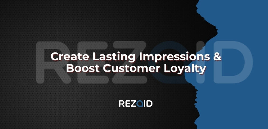 Create Lasting Impressions & Boost Customer Loyalty