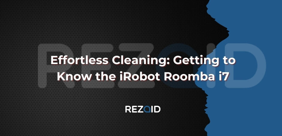 Effortless Cleaning_ Getting to Know the iRobot Roomba i7