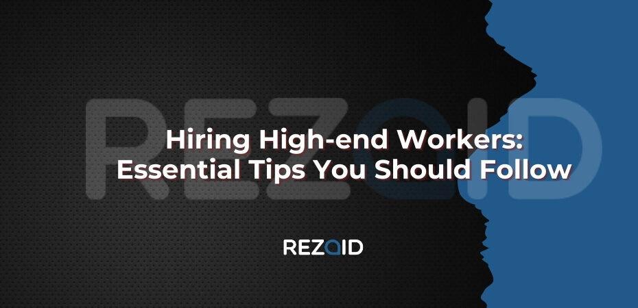 Hiring High-end Workers Essential Tips You Should Follow