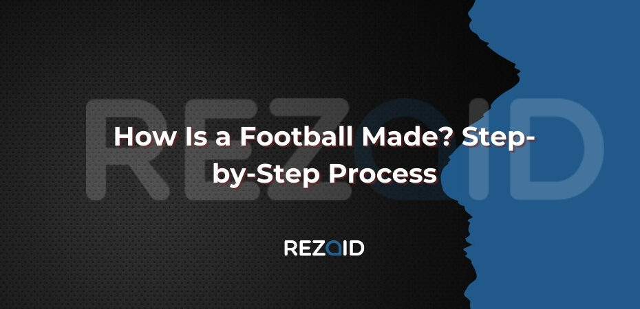 How Is a Football Made Step-by-Step Process