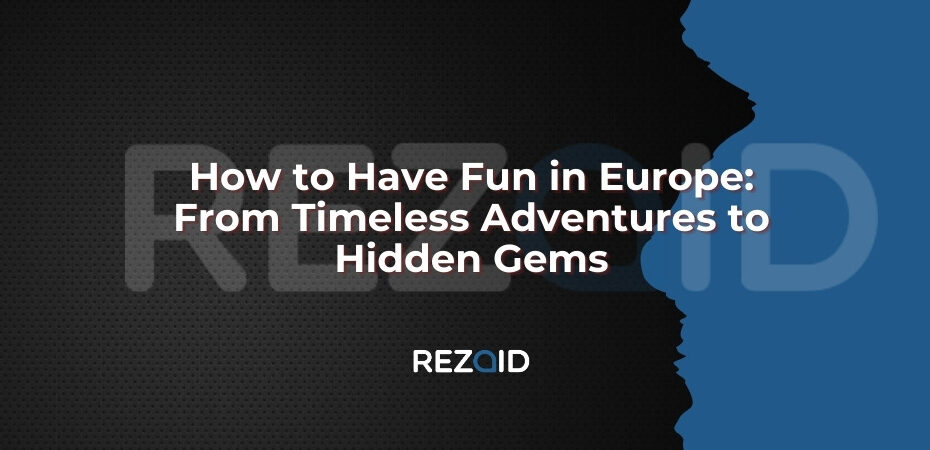 How to Have Fun in Europe From Timeless Adventures to Hidden Gems