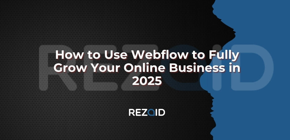 How to Use Webflow to Fully Grow Your Online Business in 2025