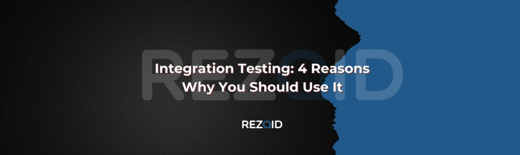 Integration Testing 4 Reasons Why You Should Use It