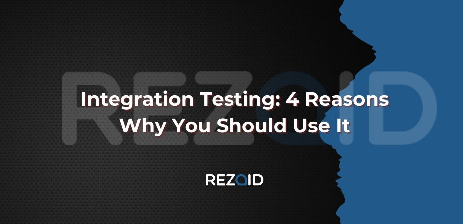 Integration Testing 4 Reasons Why You Should Use It