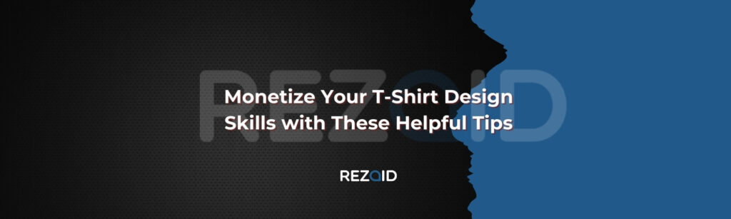 Monetize Your T-Shirt Design Skills with These Helpful Tips