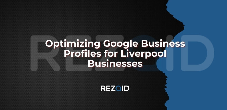 Optimizing Google Business Profiles for Liverpool Businesses
