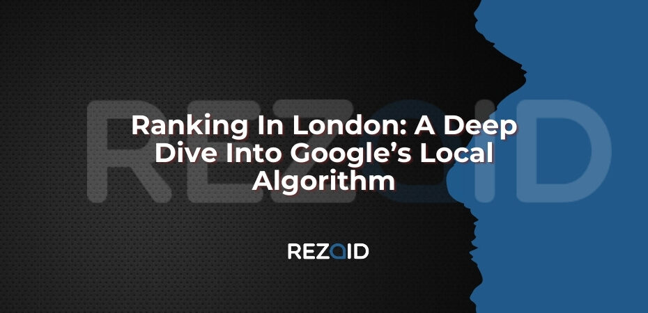 Ranking In London_ A Deep Dive Into Google’s Local Algorithm