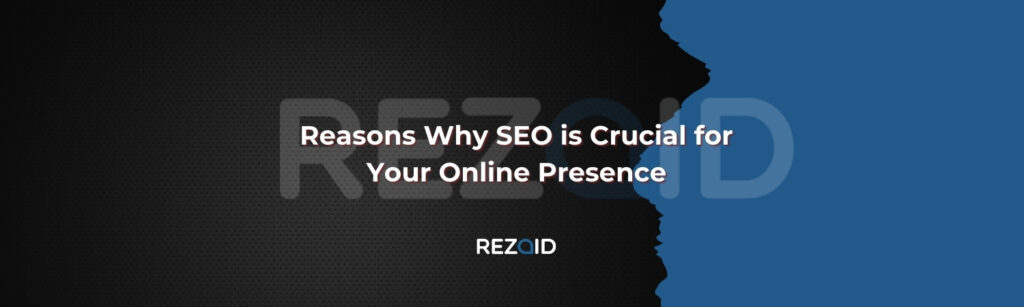 Reasons Why SEO is Crucial for Your Online Presence