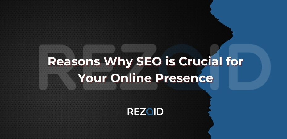 Reasons Why SEO is Crucial for Your Online Presence