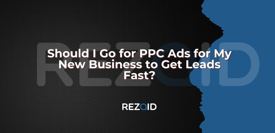 Should I Go for PPC Ads for My New Business to Get Leads Fast