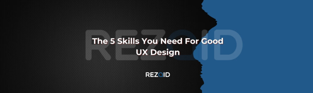 The 5 Skills You Need For Good UX Design