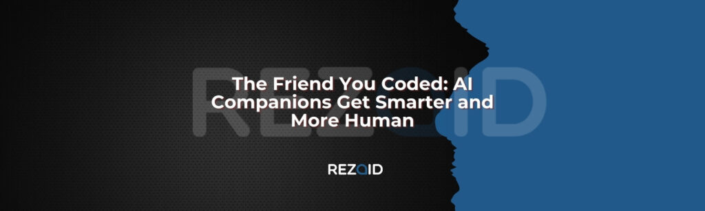 The Friend You Coded_ AI Companions Get Smarter and More Human