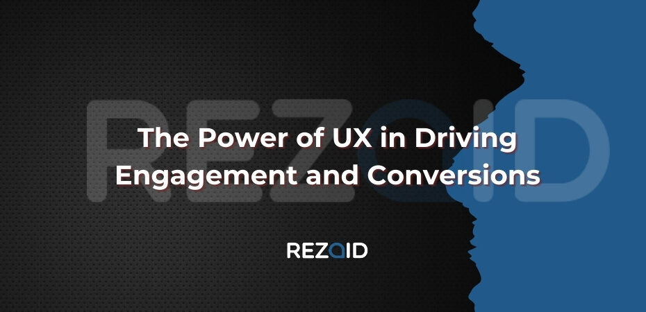 The Power of UX in Driving Engagement and Conversions