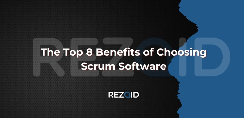 The Top 8 Benefits of Choosing Scrum Software