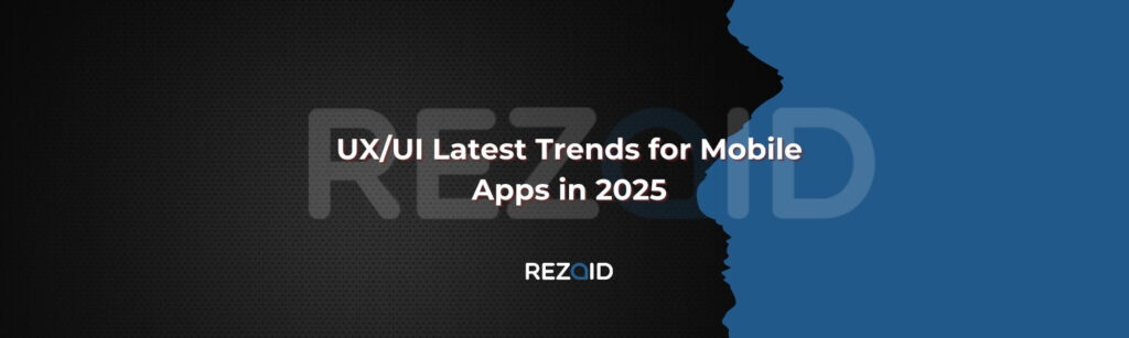 UX_UI Latest Trends for Mobile Apps in 2025