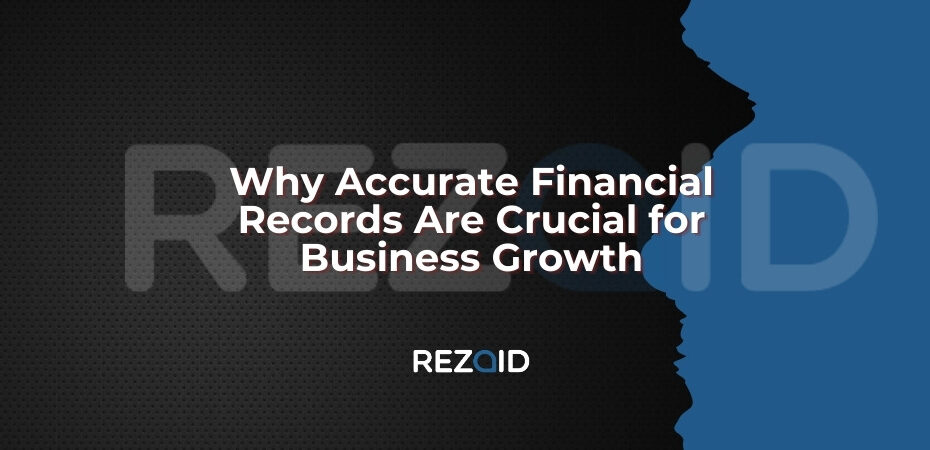Why Accurate Financial Records Are Crucial for Business Growth