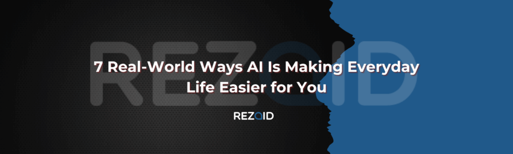 7 Real-World Ways AI Is Making Everyday Life Easier for You