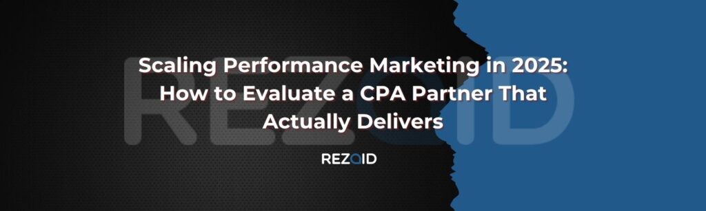Scaling Performance Marketing in 2025: How to Evaluate a CPA Partner That Actually Delivers